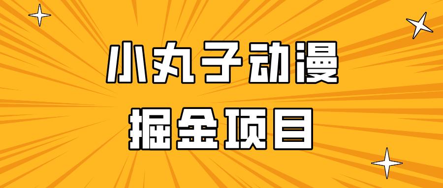 日入300的小丸子动漫掘金项目，简单好上手，适合所有朋友操作！-九零网创