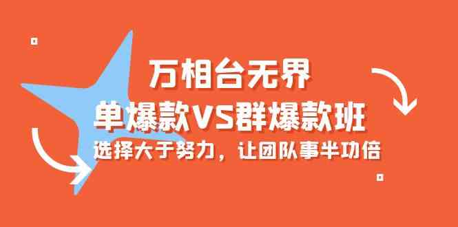 （10065期）万相台无界-单爆款VS群爆款班：选择大于努力，让团队事半功倍（16节课）-九零网创