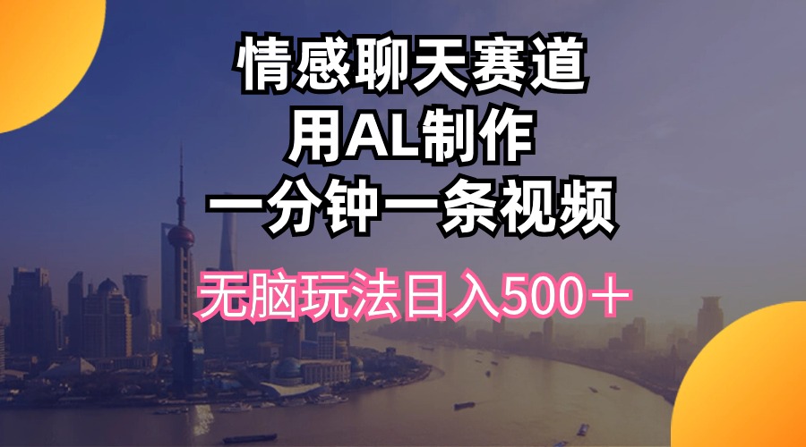 （10349期）情感聊天赛道用al制作一分钟一条视频无脑玩法日入500＋-九零网创