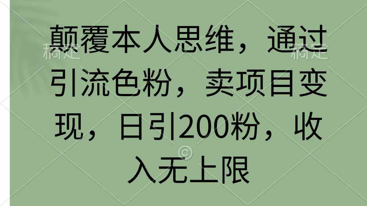 （9523期）颠覆本人思维，通过引流色粉，卖项目变现，日引200粉，收入无上限-九零网创