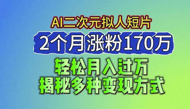 2024最新蓝海AI生成二次元拟人短片，2个月涨粉170万，揭秘多种变现方式【揭秘】-九零网创