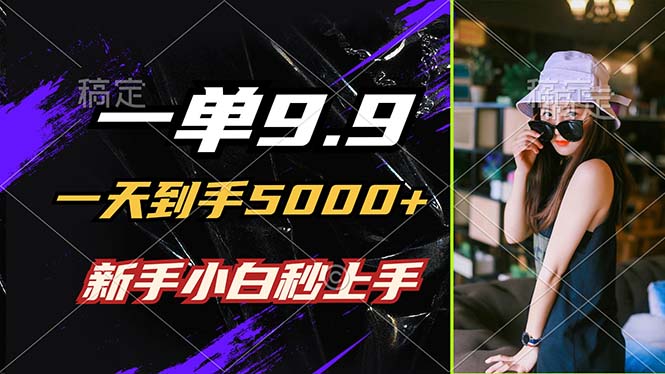 一单9.9，一天到手5000+，不挑人，小白当天上手，制作作品只需1分钟-九零网创
