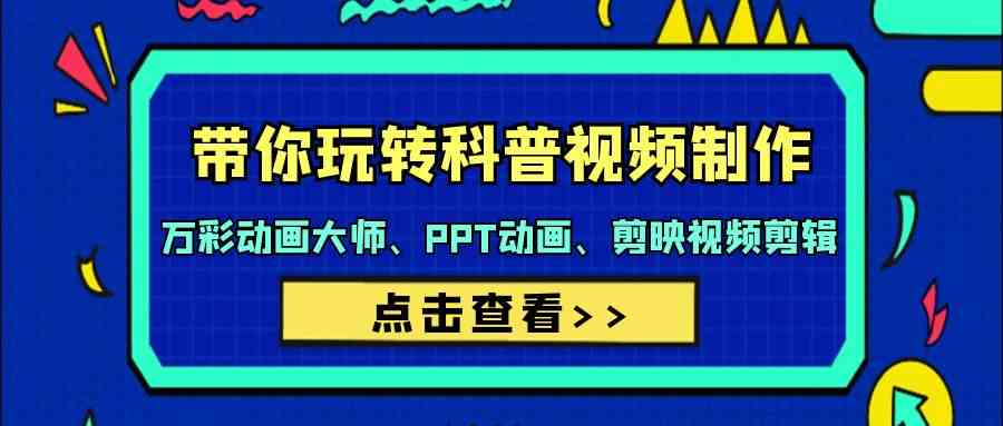 带你玩转科普视频制作-万彩动画大师、PPT动画、剪映视频剪辑（44节课）-九零网创