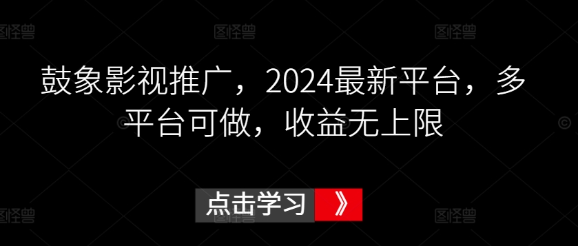 鼓象影视推广，2024最新平台，多平台可做，收益无上限-九零网创