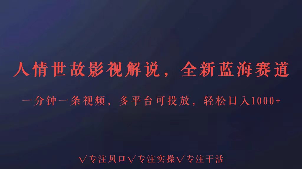 全新蓝海赛道人情世故解说，多平台投放轻松日入3000+-九零网创