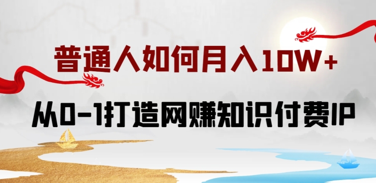 普通人如何打造知识付费IP月入10W+，从0-1打造网赚知识付费IP，小白喂饭级教程-九零网创