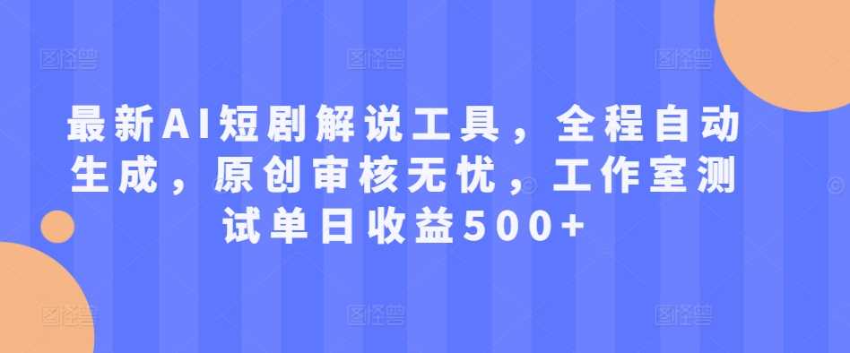 最新AI短剧解说工具，全程自动生成，原创审核无忧，工作室测试单日收益500+【揭秘】-九零网创