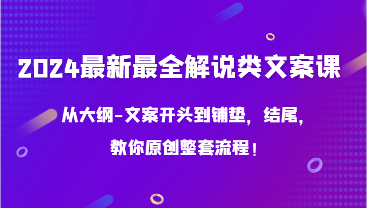 2024最新最全解说类文案课，从大纲-文案开头到铺垫，结尾，教你原创整套流程！-九零网创