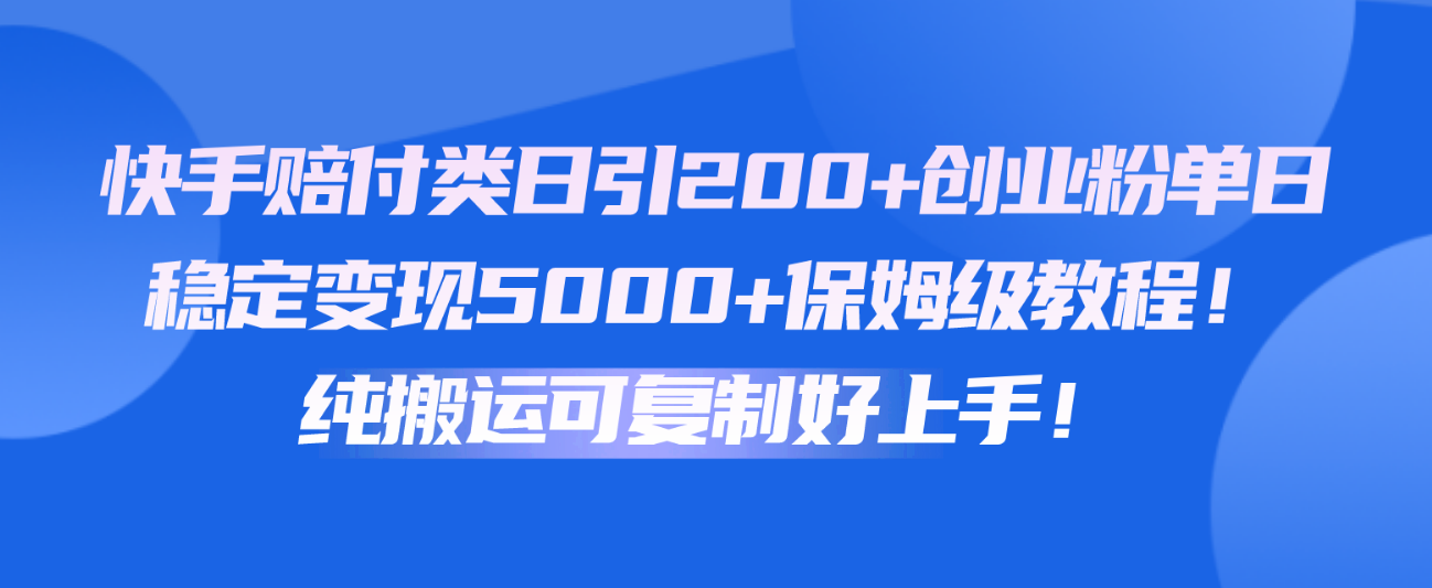 快手赔付类日引200+创业粉，单日稳定变现5000+保姆级教程！纯搬运可复制好上手！-九零网创