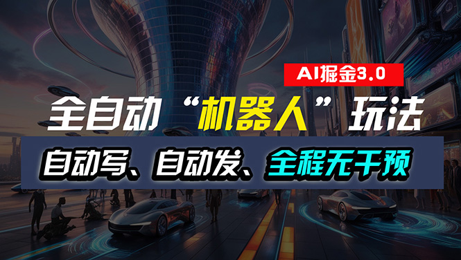（11121期）全自动掘金“自动化机器人”玩法，自动写作自动发布，全程无干预，完全…-九零网创