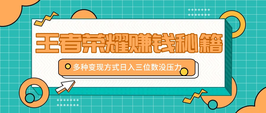 王者荣耀赚钱秘籍，多种变现方式，日入三位数没压力【附送资料】-九零网创