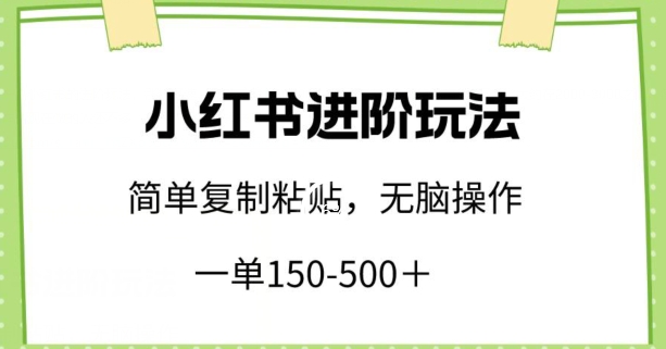 小红书进阶玩法，一单150-500+，简单复制粘贴，小白也能轻松上手-九零网创
