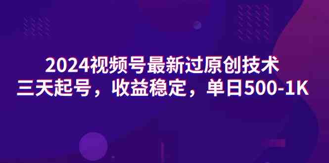 （9506期）2024视频号最新过原创技术，三天起号，收益稳定，单日500-1K-九零网创