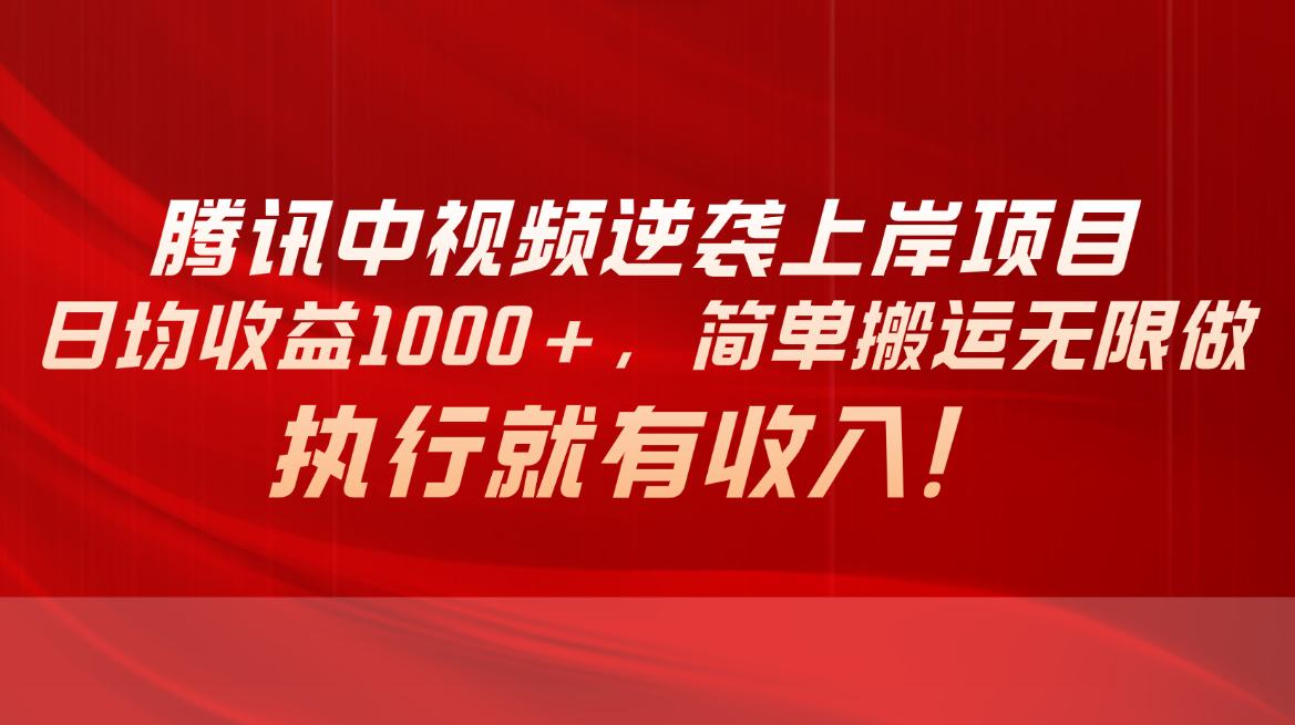 （10518期）腾讯中视频项目，日均收益1000+，简单搬运无限做，执行就有收入-九零网创