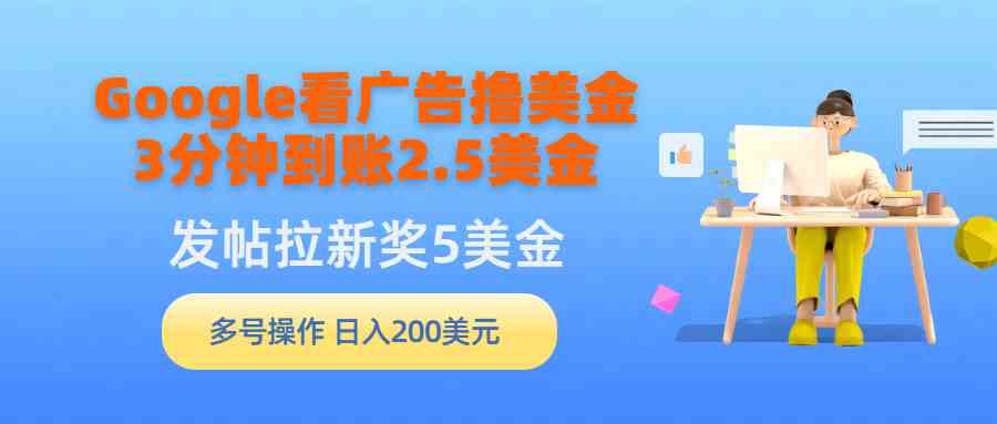 （9678期）Google看广告撸美金，3分钟到账2.5美金，发帖拉新5美金，多号操作，日入…-九零网创