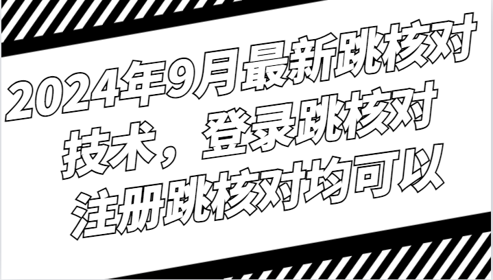 2024年9月最新跳核对技术，登录跳核对，注册跳核对均可以-九零网创