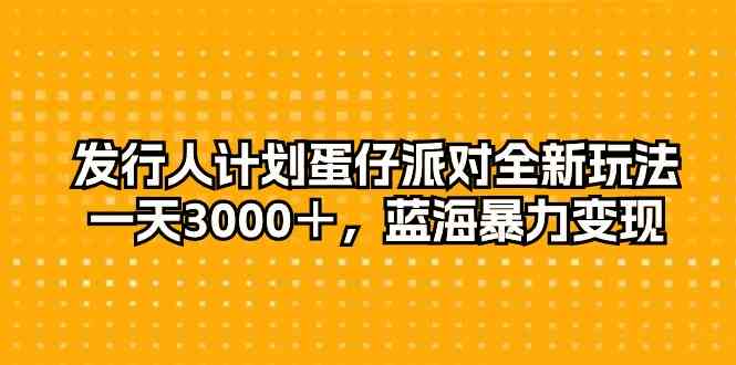 （10167期）发行人计划蛋仔派对全新玩法，一天3000＋，蓝海暴力变现-九零网创