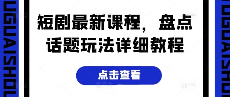 短剧最新课程，盘点话题玩法详细教程-九零网创