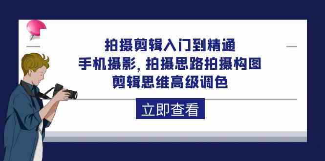 拍摄剪辑入门到精通，手机摄影 拍摄思路拍摄构图 剪辑思维高级调色（93节）-九零网创