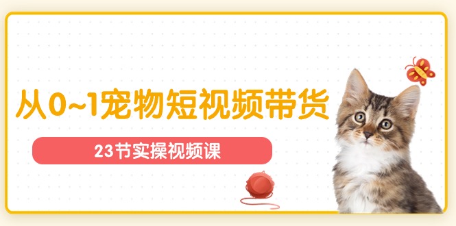 （11086期）宠物行业从0~1宠物短视频带货实操课（23节课）-九零网创