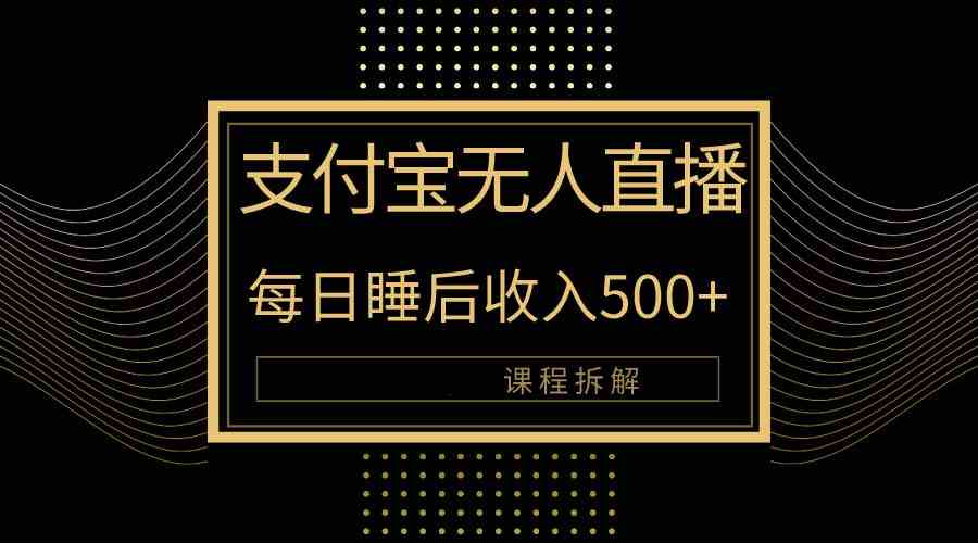 （10135期）支付宝无人直播新玩法大曝光！日入500+，教程拆解！-九零网创