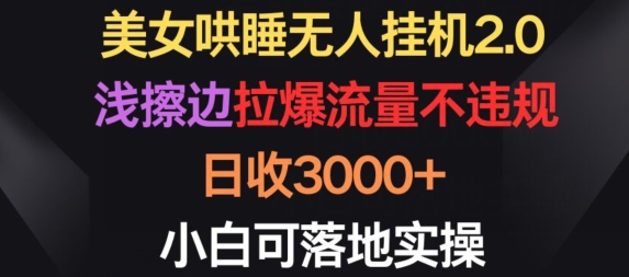 美女哄睡无人挂机2.0.浅擦边拉爆流量不违规，日收3000+，小白可落地实操-九零网创