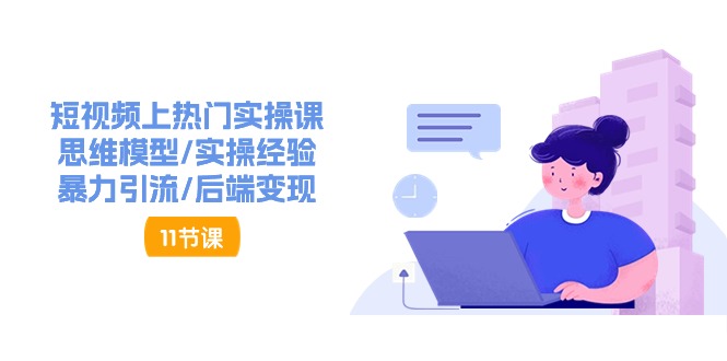 （11113期）短视频上热门实操课，思维模型/实操经验/暴力引流/后端变现（11节）-九零网创