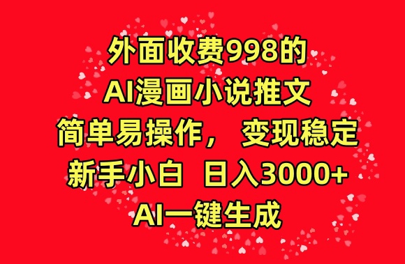 外面收费998的AI漫画小说推文，简单易操作，变现稳定，新手小白日入3000+，AI一键生成-九零网创