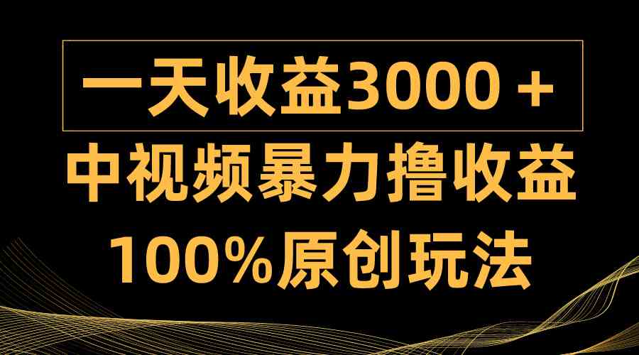 （9696期）中视频暴力撸收益，日入3000＋，100%原创玩法，小白轻松上手多种变现方式-九零网创