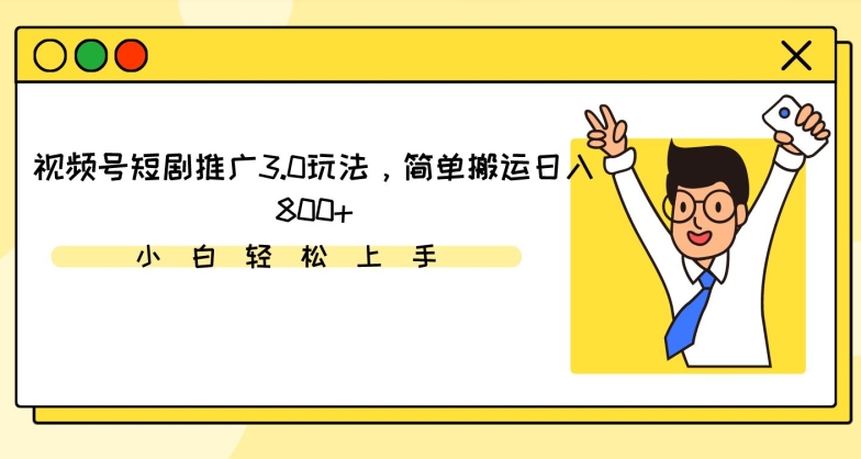 视频号短剧推广3.0玩法，简单搬运日入800+-九零网创