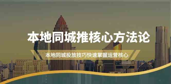 本地同城推核心方法论，本地同城投放技巧快速掌握运营核心（16节课）-九零网创