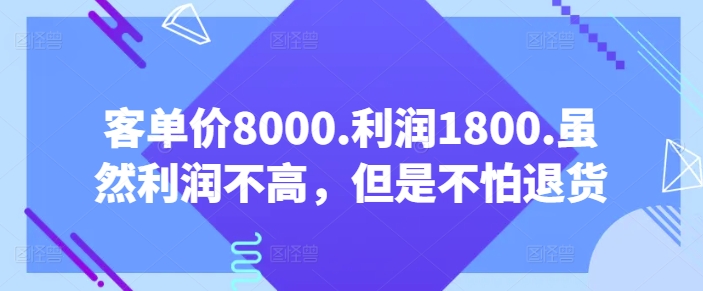 客单价8000.利润1800.虽然利润不高，但是不怕退货【付费文章】-九零网创
