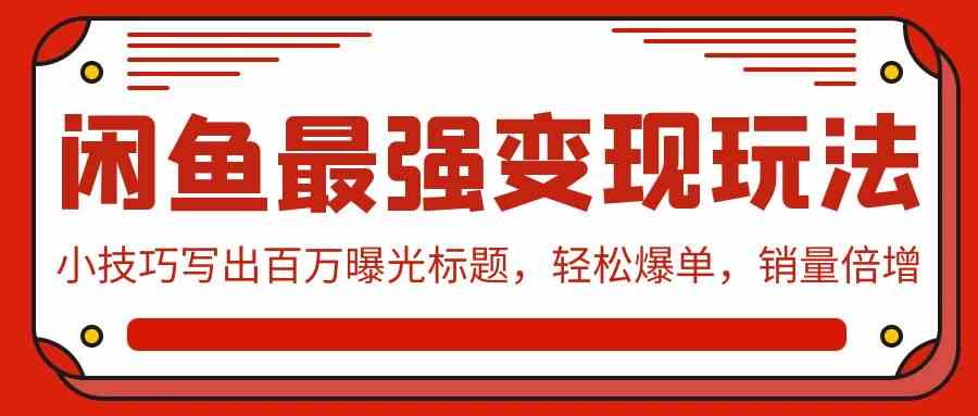 （9606期）闲鱼最强变现玩法：小技巧写出百万曝光标题，轻松爆单，销量倍增-九零网创