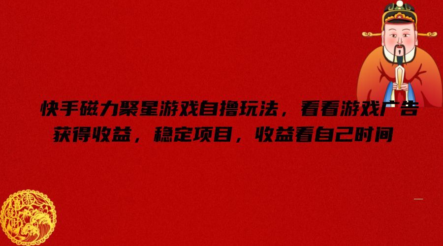 快手磁力聚星游戏自撸玩法，看看游戏广告获得收益，稳定项目，收益看自己时间【揭秘】-九零网创