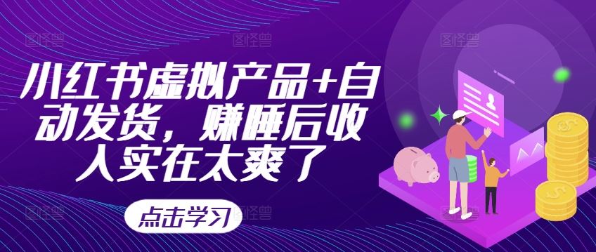 小红书虚拟产品+自动发货，赚睡后收入实在太爽了-九零网创