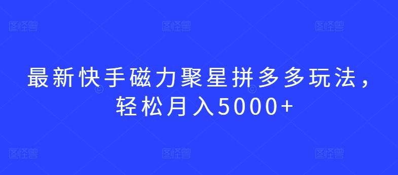 最新快手磁力聚星拼多多玩法，轻松月入5000+-九零网创