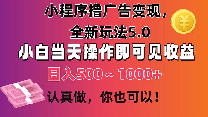 （11290期）小程序撸广告变现，全新玩法5.0，小白当天操作即可上手，日收益 500~1000+-九零网创