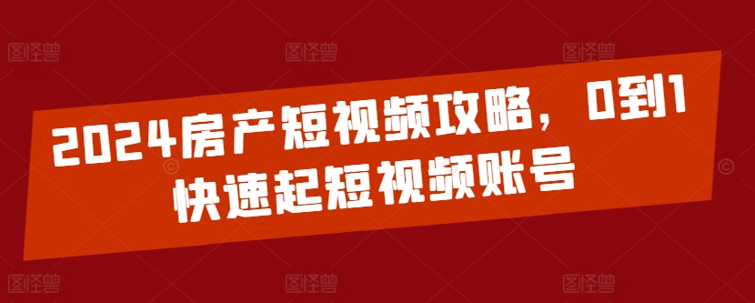2024房产短视频攻略，0到1快速起短视频账号-九零网创