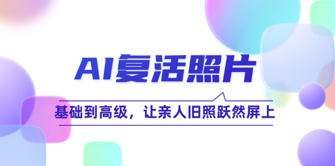 （12477期）AI复活照片技巧课：基础到高级，让亲人旧照跃然屏上（无水印）-九零网创