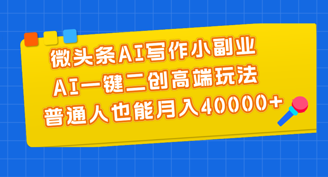 （11076期）微头条AI写作小副业，AI一键二创高端玩法 普通人也能月入40000+-九零网创