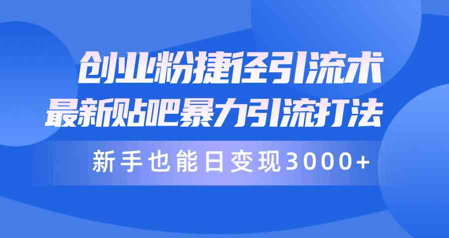 （10070期）创业粉捷径引流术，最新贴吧暴力引流打法，新手也能日变现3000+附赠全…-九零网创