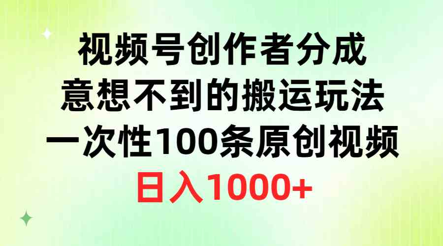 （9737期）视频号创作者分成，意想不到的搬运玩法，一次性100条原创视频，日入1000+-九零网创