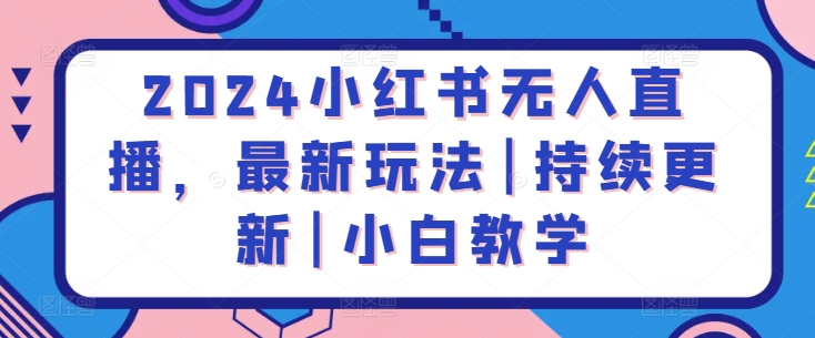 2024小红书无人直播，最新玩法|持续更新|小白教学-九零网创