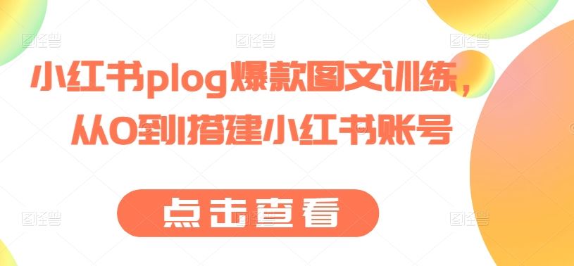 小红书plog爆款图文训练，从0到1搭建小红书账号-九零网创