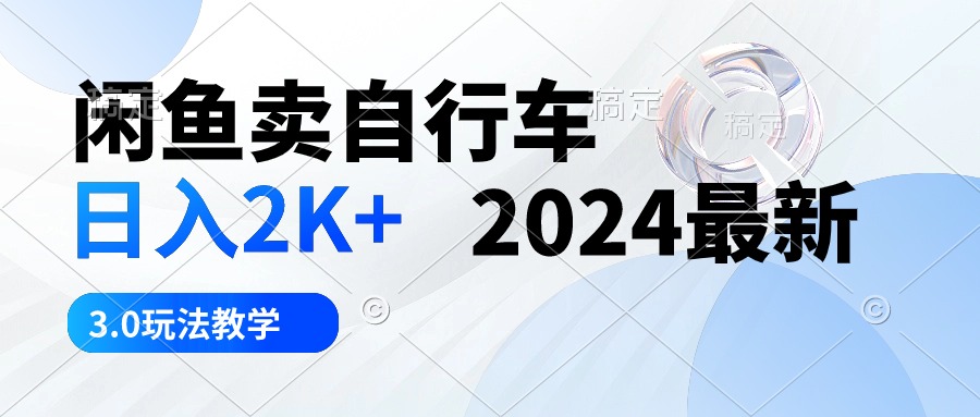 （10296期）闲鱼卖自行车 日入2K+ 2024最新 3.0玩法教学-九零网创