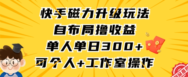 快手磁力升级玩法，自布局撸收益，单人单日300+，个人工作室均可操作-九零网创
