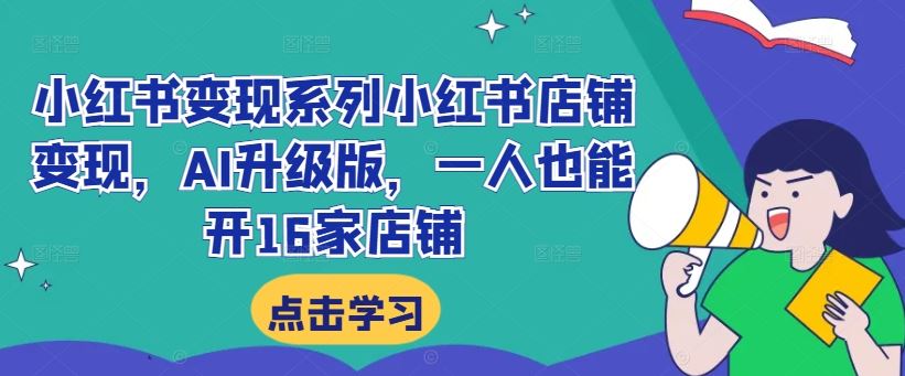 小红书变现系列小红书店铺变现，AI升级版，一人也能开16家店铺-九零网创