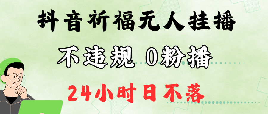 抖音最新祈福无人挂播，单日撸音浪收2万+0粉手机可开播，新手小白一看就会-九零网创