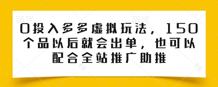 0投入多多虚拟玩法，150个品以后就会出单，也可以配合全站推广助推-九零网创