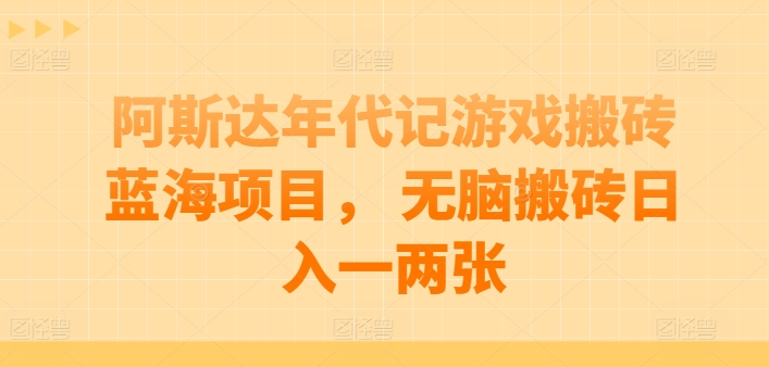 阿斯达年代记游戏搬砖蓝海项目， 无脑搬砖日入一两张-九零网创